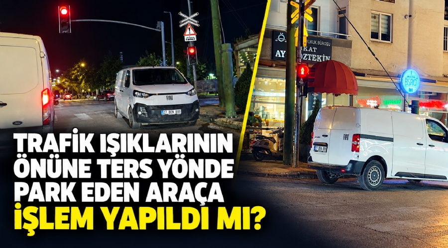 trafik_isiklarinin_onune_ters_yonde_park_eden_araca_islem_yapildi_mi.jpg